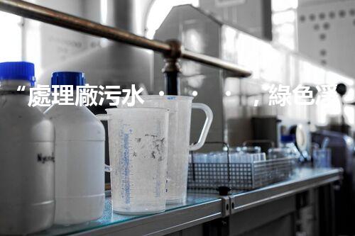 “處理廠污水，綠色凈化新篇章”